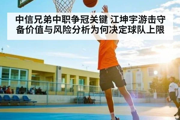 中信兄弟中职争冠关键 江坤宇游击守备价值与风险分析为何决定球队上限